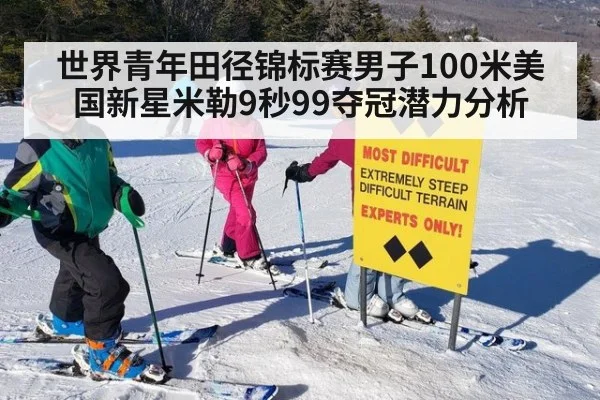 世界青年田径锦标赛男子100米美国新星米勒9秒99夺冠潜力分析