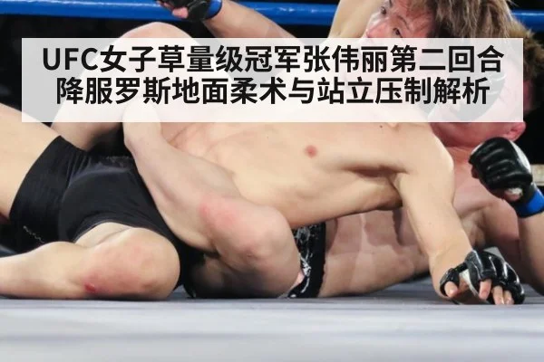 UFC女子草量级冠军张伟丽第二回合降服罗斯地面柔术与站立压制解析