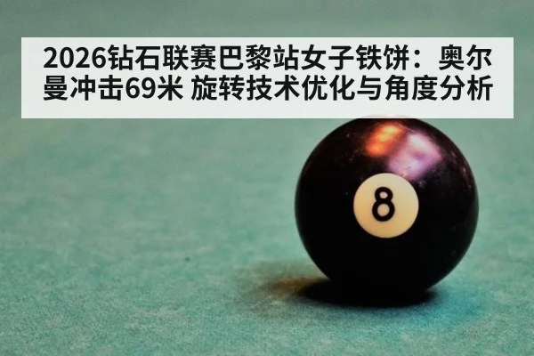2026钻石联赛巴黎站女子铁饼:奥尔曼冲击69米 旋转技术优化与角度分析