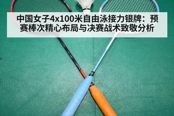 中国女子4x100米自由泳接力银牌:预赛棒次精心布局与决赛战术致敬分析