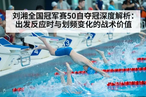 刘湘全国冠军赛50自夺冠深度解析:出发反应时与划频变化的战术价值