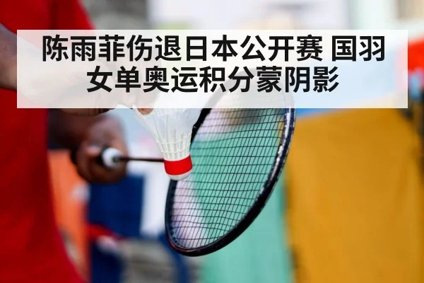 陈雨菲伤退日本公开赛 国羽女单奥运积分蒙阴影