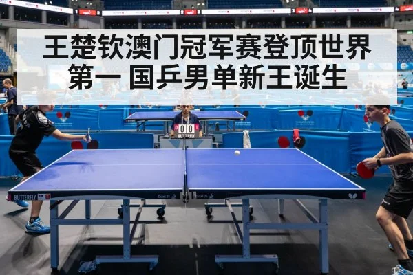 王楚钦澳门冠军赛登顶世界第一 国乒男单新王诞生