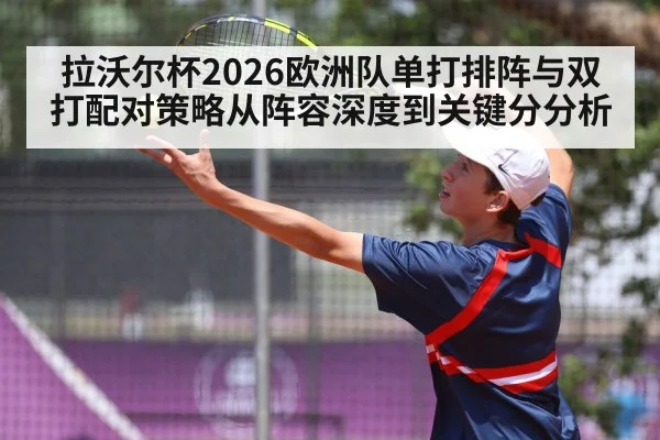 拉沃尔杯2026欧洲队单打排阵与双打配对策略从阵容深度到关键分分析