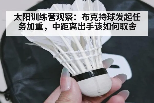 太阳训练营观察：布克持球发起任务加重，中距离出手该如何取舍