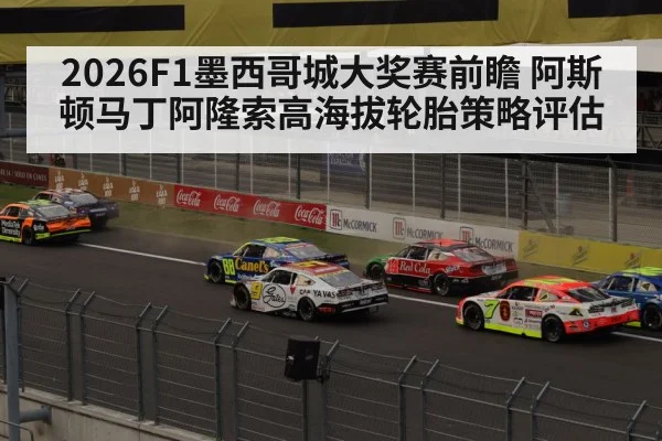 2026F1墨西哥城大奖赛前瞻 阿斯顿马丁阿隆索高海拔轮胎策略评估